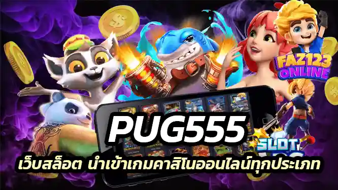 PUG555 เว็บสล็อต นำเข้าเกมคาสิโนออนไลน์ทุกประเภท